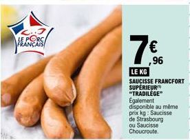 LE PORC FRANÇAIS  ,96  LE KG  SAUCISSE FRANCFORT SUPÉRIEUR  "TRADILEGE™  Egalement  disponible au même  prix kg: Saucisse de Strasbourg ou Saucisse Choucroute. 