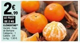 ,99  le filet  de 2 kg clementine variété: fines de berkane catégorie : 1 calibre: 3/4 le kg: 1,50 €. 