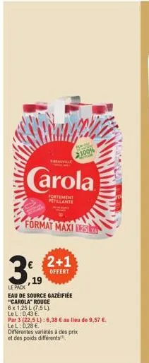meauville  carola  fortement petillante  format maxi 125l  3,2+1  offert  19  100%  le pack  eau de source gazéifiée "carola" rouge  6 x 1,25 l (7,5 l). le l: 0,43 €.  par 3 (22,5 l): 6,38 € au lieu d