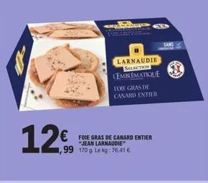 12€  1  larnaudie selection lemblematique  foie gras de canard entier "jean larnaudie" 1,99 170 g. le kg: 76,41 €  toie gras de canard entier  sans  boca 