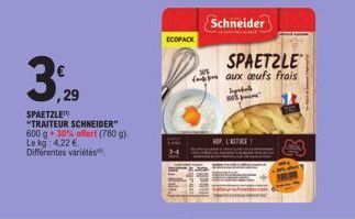 3,929  ,29 SPAETZLE  "TRAITEUR SCHNEIDER" 600 g 30% offert (780 g). Le kg: 4.22 € Différentes variétés  ECOPACK  Schneider  SPAETZLE aux oeufs frais bydl  HOP, L'ASTICE  