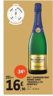 fruit  hoger  presence  personnalite  -34%  25%  16€  monopole  h  champagne  monopole beidseco-c  aoc champagne brut grande cuvée "heidsieck & co. monopole" 75 cl.  ,90 lel: 22,53 € 