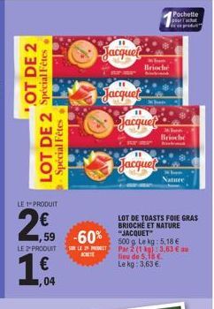 '.OT DE 2  LOT DE 2 Spécial Fêtes. Spécial  Fêtes.  LE 1 PRODUIT  2,0  1,59 -60%  LE 2 PRODUIT SOLE PRODUCT  € ,04  Jacquet  Jacques Jacquet  11  Brioche  11  Jacquet  Pochette pour achat prod  Brioch