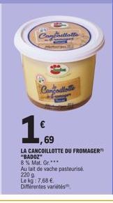 ConCollette  Congoillotte  1.0  69  LA CANCOILLOTTE DU FROMAGER "BADOZ"  8% Mat. Gr.***  Au lait de vache pasteurisé.  220 g  Le kg: 7,68 €  Différentes variétés 