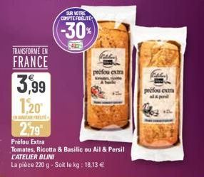 TRANSFORMÉ EN  FRANCE  3,99  1,20¹  AMATEN FRELITE  SUR VOTRE COMPTE FIDELITE  -30%  préfou extra  A hele  2,79⁰  Préfou Extra  Tomates, Ricotta & Basilic ou Ail & Persil  L'ATELIER BLINI  La pièce 22