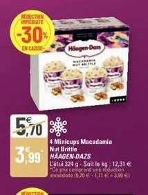 reduction immediate  -30%  en caisse  5,70  3,99  4 minicups macadamia nut brittle haagen-dazs  häagen-dans  macadamia buy arittle  l'étui 324 g - soit le kg: 12,31 € "ce prix comprend une réduction i