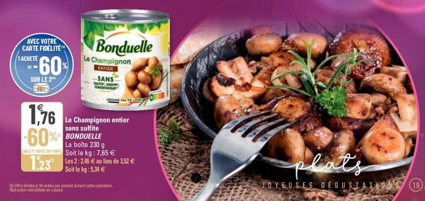 1 ACHETÉ  AVEC VOTRE CARTE FIDÉLITÉ  60%  SUR LE 2  SANS  SARTE, ADOT ONSERVATEUR  Le Champignon  ENTIER  1,76 -60% BONDUELLE  ORIGINE VAL DE LORE  Bonduelle  Le Champignon entier sans sulfite  141 Of