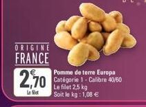 ORIGINE  FRANCE  2,70  Le filet  Pomme de terre Europa Catégorie 1- Calibre 40/60  Le filet 2,5 kg  Soit le kg: 1,08 €  