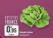 origine  france  0,95  salade laitue  la piece catégorie 1 
