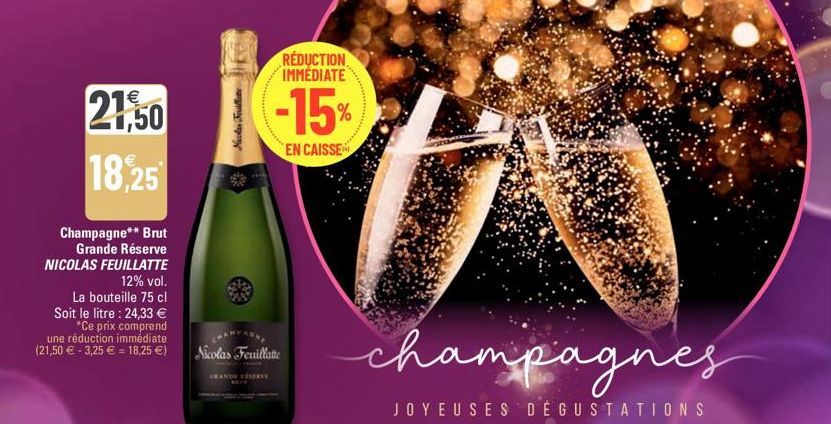 €  21,50  18,25  Champagne** Brut Grande Réserve NICOLAS FEUILLATTE  12% vol.  La bouteille 75 cl Soit le litre : 24,33 €  "Ce prix comprend une réduction immédiate (21,50 € -3,25 € = 18,25 €)  Nicola