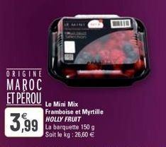 ORIGINE  MAROC  ET PÉROU  3,99  Le Mini Mix Framboise et Myrtille HOLLY FRUIT La barquette 150 g Soit le kg: 26,60 €  WIN 