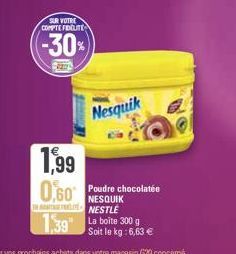 SUR VOTRE COMPTEFIDELITE  (-30%  22  Nesquik  1,99  0,60 Poudre chocolatée  NESQUIK NESTLE  139" La boite 300 g  Soit le kg:6,63 € 