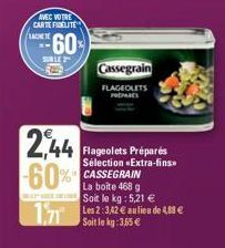 AVEC VOTRE CARTE FIDELITE  LACET  SM  60%  SUBLE 2  2,44 -60% 1,71 Les 2:342 € au lieu de 483 €  Flageolets Préparés Sélection «Extra-fins CASSEGRAIN La boite 468 g Soit le kg: 5,21 €  Soit le kg: 3,6