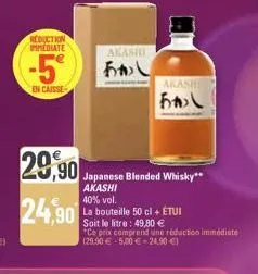 reduction  immediate  -5€  en caisse  29,90  24,90  akashi  おかし  japanese blended whisky**  akashi  akash  b\  40% vol.  la bouteille 50 cl + étui  soit le litre: 49,80 € "ce prix comprend une rédacti