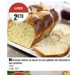 LA PIÈCE  2€70  Brioche nature ou sucre ou aux pépites de chocolat ou aux pralines 350g Lekg: 7671 