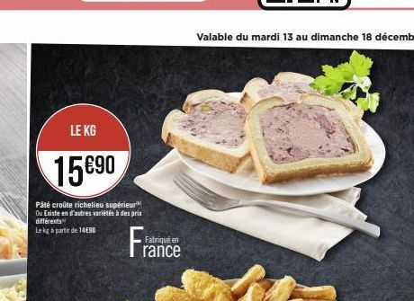 LE KG  15690  Pâté croûte richelieu supérieur Ou Existe en d'autres variétés à des prix  différents  Le kg à partir de 14E9D  France  Fabriqué en  Valable du mardi 13 au dimanche 18 décembre 