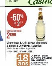 -50%  2*  =  SOIT PAR 2 LUNITE:  2699  45 dl-Autres variétés disponibles  Le litre: 8€87-L'unité:3€99  Ginger Beer & Chili saveur gingembre  & piment SCHWEPPES Selection  18  ans CASSE 