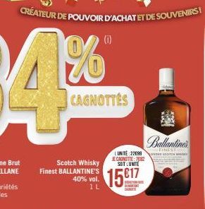 CRÉATEUR DE POUVOIR D'ACHAT ET DE SOUVENIRS!  Scotch Whisky Finest BALLANTINE'S  40% vol. 1L  CAGNOTTES  (i)  L'UNITÉ: 2299 JE CAGNOTIE:7082 SOIT LUNITE  1517  BEDUCTION TE  10 5:50  Chamlimit  FINEST