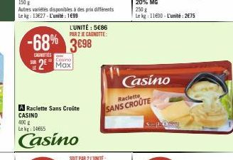 150 g  Autres variétés disponibles à des prix différents Le kg: 13627-L'unité 199  -68% 3698  CAUNOTIES  2 Max  L'UNITÉ : 5€86 PAR 2 JE CAGNOTTE:  A Raclette Sans Croute CASINO  400 g  Le kg: 14665  C