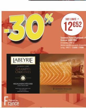 -30*  LABEYRIE  SAUMON FUNC  GRANDES ORIGINES  HIGHLANDS D'ÉCOSSE  Prépare en rance  SOIT L'UNITÉ:  12€52  Saumon Fumé Highlands d Ecosse LABEYRIE  tranches (780)  Autres variétés du poids disponibles