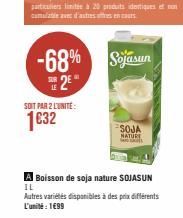 SOIT PAR 2 L'UNITE:  1€32  -68% Sojasun  2  SOJA NATURE  A Boisson de soja nature SOJASUN IL  Autres variétés disponibles à des prix différents L'unité : 1€99 