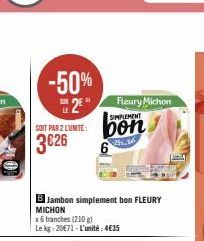 -50%  2  SOIT PAR 2 L'UNITÉ  3€26  BJambon simplement bon FLEURY MICHON  16 tranches (210 g) Le kg: 20€71-L'unité:4€35  Fleury Michon SIMPLEMENT  bon  25. Se  6 