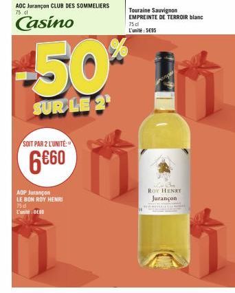 AOC Jurançon CLUB DES SOMMELIERS 75 cl  Casino  SOIT PAR 2 L'UNITÉ:  6€60  ADP Jurançon LE BON ROY HENRI 75 dl L'unité: 8€80  -50%  SUR LE 2  Touraine Sauvignon EMPREINTE DE TERROIR blanc 75 cl L'unit