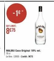 - 16- soit l'unite:  8€75  malib  w  malibu coco original 18% vol. 70 cl  le litre : 12€50 - l'unité: 9€75 