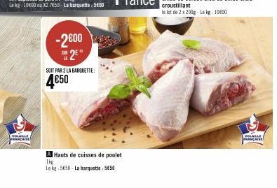 VOLAILLE FRANÇAISE  -2€00 2⁰  SOIT PAR 2 LA BARQUETTE:  4€50  A Hauts de cuisses de poulet  1kg  Le kg 5650- La barquette: 550  croustillant le lot de 2 x 200g - Le kg: 10600  VOLABLE  FRANCAISE 