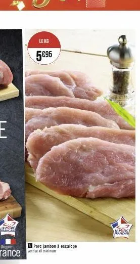 le porc  francais  origine  rance  le kg  5095  porc jambon à escalope vendse 8 minimum  manre 