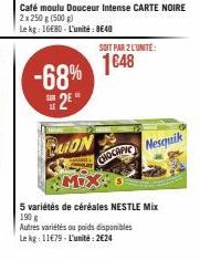 LE  -68%  2⁰"  BUON  Café moulu Douceur Intense CARTE NOIRE 2x 250 g (500 g)  Le kg: 16680-L'unité: 8640  SOIT PAR 2 L'UNITE:  1648  CHOCAPIC Mesquik  5 variétés de céréales NESTLE Mix 190 g Autres va