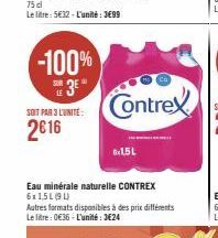 75 cl  Le litre: 5€32-L'unité: 3699  -100% 3E  SUR  LE  SOIT PAR 3 L'UNITÉ:  2€16  Contrex  6x1.5L  Eau minérale naturelle CONTREX 6x15L(94)  Autres formats disponibles à des prix différents Le litre: