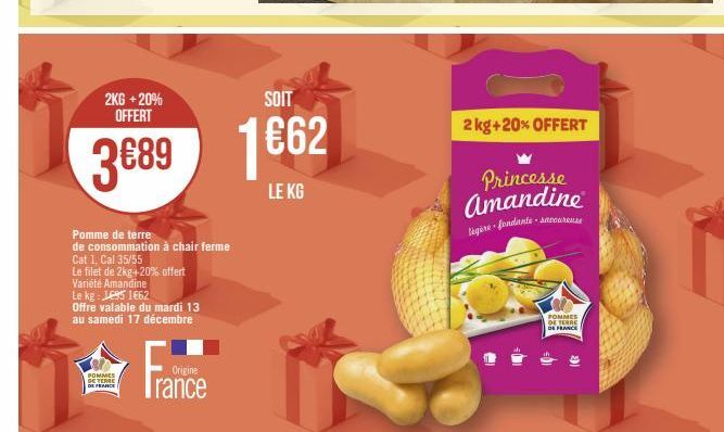 2KG + 20% OFFERT  SOIT  3689 1662  LE KG  POMMES BETERE  E FRANCE  Pomme de terre de consommation à chair ferme Cat 1, Cal 35/55  Le filet de 2kg+20% offert Variété Amandine  Le kg: 1695 1662  Offre v