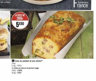 LA PIECE DE  260G  5€90  A Cake au jambon et aux olives  260g  Le kg 22669  Ou Cake au choriza e poivron rouge  250 à 6€25 Lekg: 24€04  Transforme en  rance 