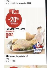 -20%  CANOTTES  LA BARQUETTE: 4€00 JE CAGNOTTE:  0€80  A Cuisses de pintade x2  400g Le kg 10EUD  VOLABLE FRANCAISE 