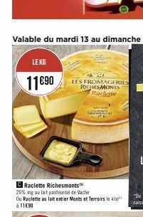 LE KG  11€90  C Raclette Richesmonts  26% ng au lait pasteurise de Vache  Du Raclette au lait entier Monts et Terroirs le ki à 11€90  LES FROMAGERIES RICHESMONTS Raclette 