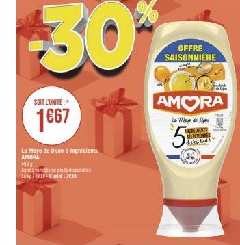 SOIT L'UNITÉ:  1667  La Mayo de Dijon 5 Ingrédients AMORA  400x  Autres variés au poids disponibles  Lekg: 4€18-L'unité: 2€39  OFFRE SAISONNIÈRE  Up  AMORA  Le mayo de jan INGREDIENTS SELECTIONNES  de