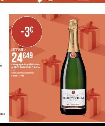 -3€  SOIT L'UNITÉ:"  24€49  Champagne Brut Millésime ALFRED ROTHSCHILD & Cie  75 dl  Autres varetes disponibles L'unité: 27649  A  AR  CHAMPAGNE  Alfred ROTHSCHILD  MILLESINE 2015  RXCELLENER 