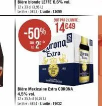 bière blonde leffe 6,6% vol. 12 x 33 cl (3,96 l)  le litre: 3453-l'unité: 13€99  -50%  sur  *2⁰*  soit par 2 l'unité:  14€49  rona extra  bière mexicaine extra corona 4,5% vol.  12x 35,5cl (4,26 l)  l