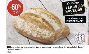 -50% 2*  SUR  Casino TERRE& SAVEURS  GOÛTEZ LA DIFFÉRENCE!  FARINE  SIA  FRAN  Mont  Pavé nature ou aux céréales ou aux graines de lin ou à base de farine Label Rouge Terre et Saveurs  400g 