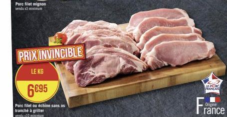 Porc filet mignon vendu x3 minimum  PRIX INVINCIBLE  LE KG  6€95  Porc filet ou échine sans os tranché à griller vendux10 minimum  LE PORC  FRANCAIS  Origine  rance 