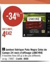 -34%  d jambon ibérique pata negra cebo de campo 24 mois d'affinage labeyrie 4 tranches fines (60 g) à des prix différents le kg: 73667-l'unité €59  labeyrie 