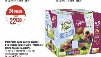 24 offerts  lunite  22€60  pom potes sans sucres ajoutés les inédits nature mûre framboise reine-claude materne  48 x 90 g + 24 offertes (6,480 kg) autres variétés disponibles lekg: 3649  pom potes in