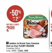 -50% SE 2E  SOIT PAR 2 L'UNITE:  2€89  B Jambon Le Braisé Sans Couenne Doré au Four FLEURY MICHON  4 tranches (160 g) Lekg: 24606-L'unité:3€85  Braise  Fleury Michon 