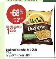 -68%  2E"  SOIT PAR 2 LUNITE:  1665  Duchesse surgelée MC CAIN  750 g  Le kg: 3€33 - L'unité: 2€50  McCain  Duchesse 