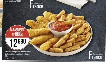 la barquette de 600g  12€⁹0  france  fabriqué en  croustillant poulet et churros du croustilant poulet avec potatoes 600g  le kg 21€50  transforme en  rance 