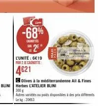 -68%  carnottes sur  2⁰  l'unité : 6€19 par 2 je cagnotte:  4€21  maxi  pack  colives à la méditerranéenne ail & fines  ding  autres variétés ou poids disponibles à des prix différents le kg 20€63  ma