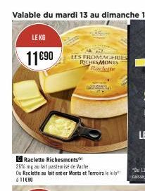 LE KG  11€90  C Raclette Richesmonts  26% ng au lait pasteurise de Vache  Du Raclette au lait entier Monts et Terroirs le ki à 11€90  LES FROMAGERIES RICHESMONTS Raclette 