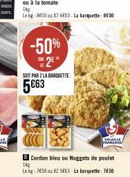 ou à la tomate  Lkg  Le kg: 8600 ou X2 60D - La barquette: BE30  SOIT PAR 2 LA BARQUETTE:  5C63  -50% 2⁹"  Cordon bleu ou Nuggets de poulet  Lkg Le kg: 7€50 ou X2 5663-La barquette 750  VOLAILLE FRANC