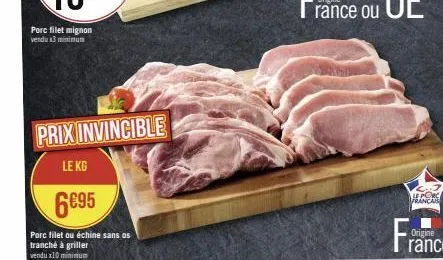 porc filet mignon vendu x3 minimum  prix invincible  le kg  6€95  porc filet ou échine sans os tranché à griller vendux10 minimum  le porc  francais 